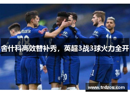 舍什科高效替补秀，英超3战3球火力全开